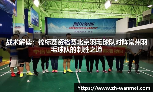 战术解读：锦标赛资格赛北京羽毛球队对阵常州羽毛球队的制胜之道