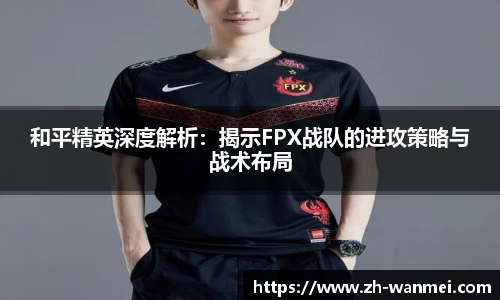 和平精英深度解析：揭示FPX战队的进攻策略与战术布局